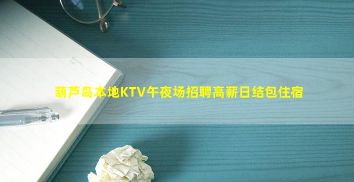 葫芦岛本地KTV午夜场招聘高薪日结包住宿